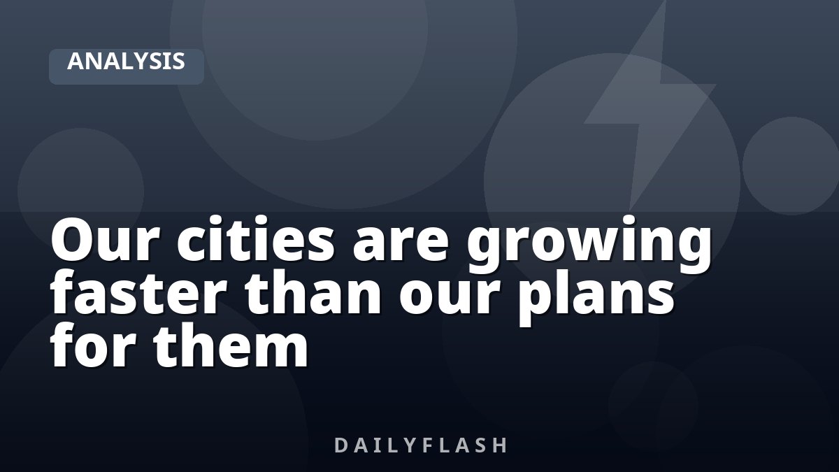 Our cities are growing faster than our plans for them