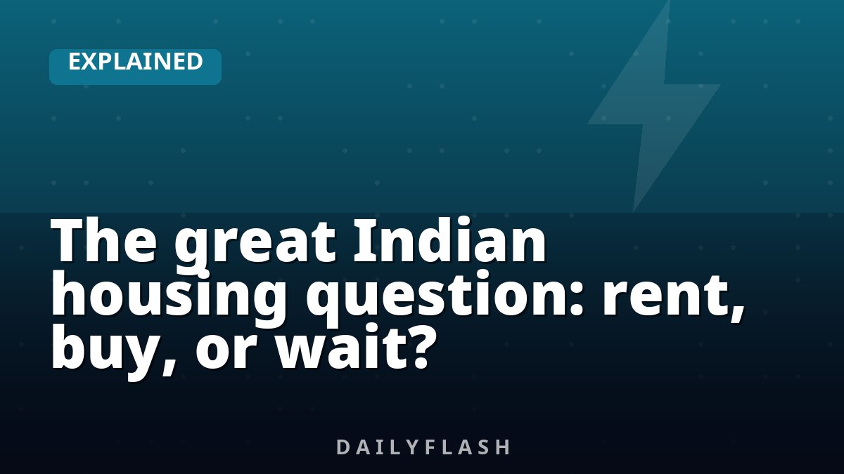 The great Indian housing question: rent, buy, or wait?