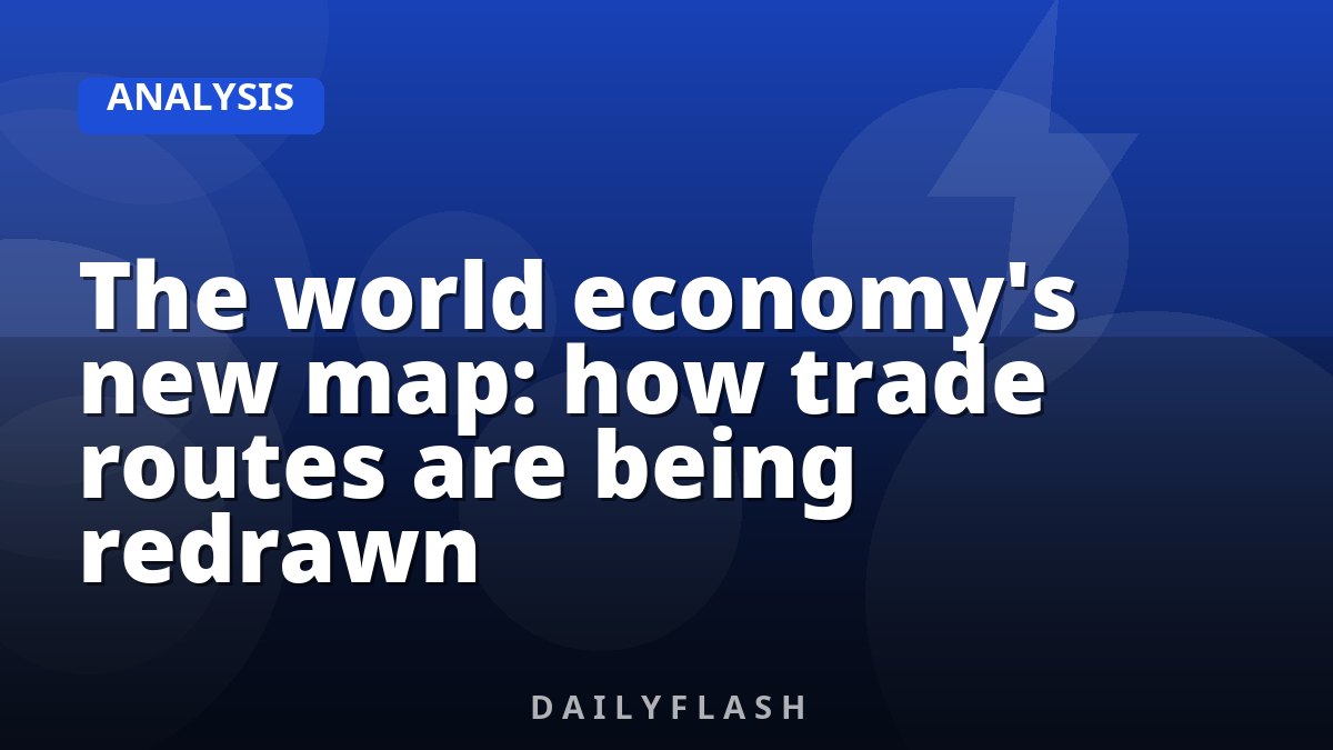 The world economy's new map: how trade routes are being redrawn